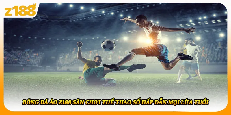 Bóng Đá Ảo Z188 Sân Chơi Thể Thao Số Hấp Dẫn Mọi Lứa Tuổi